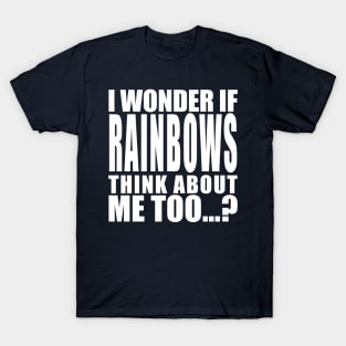I wonder if rainbows think about me too T-Shirt